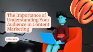 The Importance of Understanding Your Audience in Content Marketing